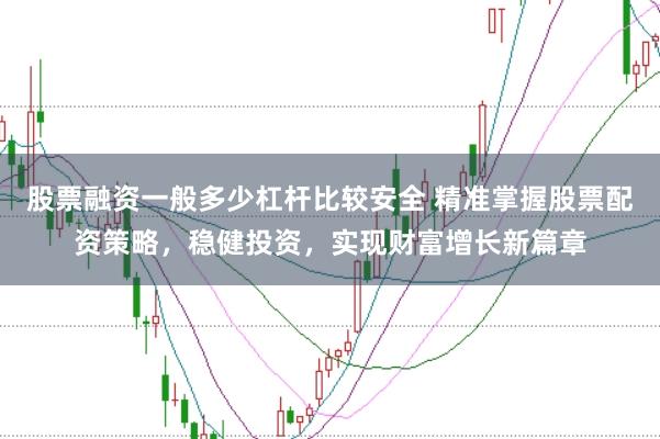 股票融资一般多少杠杆比较安全 精准掌握股票配资策略，稳健投资，实现财富增长新篇章