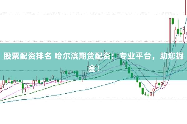 股票配资排名 哈尔滨期货配资：专业平台，助您掘金！