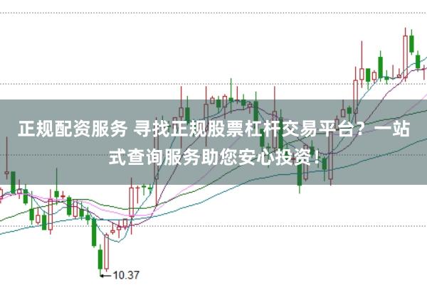 正规配资服务 寻找正规股票杠杆交易平台？一站式查询服务助您安心投资！