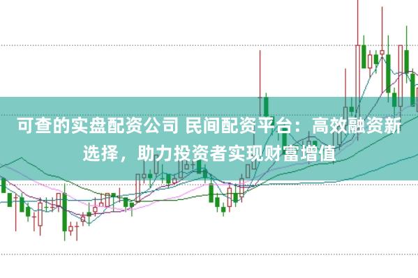 可查的实盘配资公司 民间配资平台：高效融资新选择，助力投资者实现财富增值