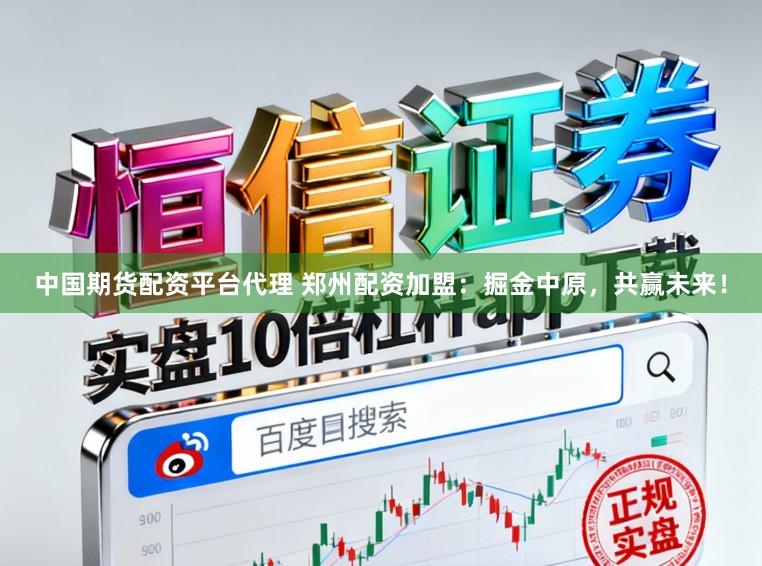 中国期货配资平台代理 郑州配资加盟：掘金中原，共赢未来！