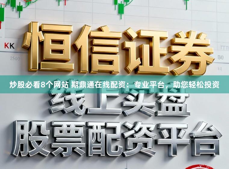 炒股必看8个网站 期鼎通在线配资：专业平台，助您轻松投资