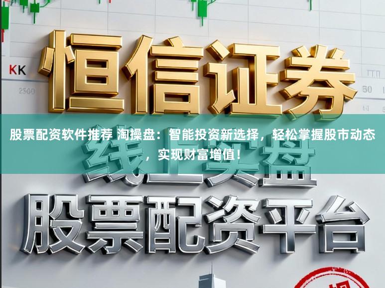 股票配资软件推荐 淘操盘：智能投资新选择，轻松掌握股市动态，实现财富增值！